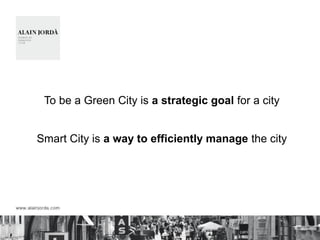 To be a Green City is a strategic goal for a city
Smart City is a way to efficiently manage the city
 