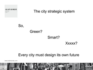 The city strategic system
So,
Green?
Smart?
Xxxxx?
Every city must design its own future
 