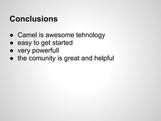 Conclusions
● Camel is awesome tehnology
● easy to get started
● very powerfull
● the comunity is great and helpful
 
