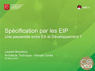 Spécification par les EIP
Une passerelle entre EA et Développement ?
Laurent Broudoux
Architecte Technique - Groupe Covéa
23 Mars 2016
 