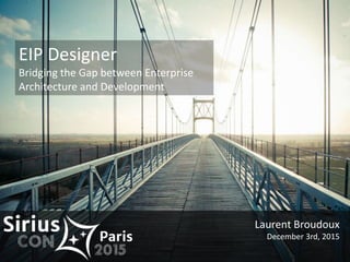 @lbroudoux#EIPDesignerSiriusCon
EIP Designer
Bridging the Gap between Enterprise
Architecture and Development
Laurent Broudoux
December 3rd, 2015
 