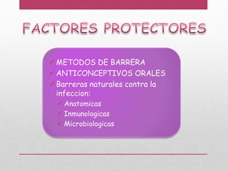 METODOS DE BARRERA
ANTICONCEPTIVOS ORALES
Barreras naturales contra la
infeccion:
 Anatomicas
 Inmunologicas
 Microbiologicas
 