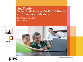 8a. Edición
Estudio de Inversión Publicitaria
en Internet en México
Resultados de 2013
Junio 2014
www.gettyimageslatam.com
 