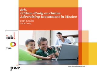 8th. 
Edition Study on Online 
Advertising Investment in Mexico 
2013 Results 
June 2014 
www.gettyimageslatam.com 
 