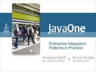 Enterprise Integration
Patterns in Practice
Andreas Egloff
Sun Microsystems
Bruce Snyder
SpringSource
&
 