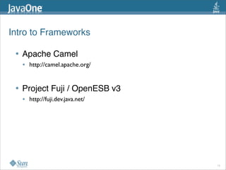 Intro to Frameworks 
• Apache Camel
• http://camel.apache.org/
• Project Fuji / OpenESB v3
• http://fuji.dev.java.net/
15
 