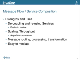 Message Flow / Service Composition
> Strengths and uses
• De-coupling and re-using Services
• Easier to evolve
• Scaling, Throughput
• Asynchronous nature
• Message routing, processing, transformation
• Easy to mediate
8
 