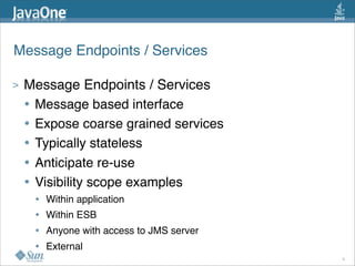 Message Endpoints / Services
> Message Endpoints / Services
• Message based interface
• Expose coarse grained services
• Typically stateless
• Anticipate re-use
• Visibility scope examples
• Within application
• Within ESB
• Anyone with access to JMS server
• External
9
 