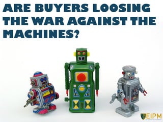 ARE BUYERS LOOSING
THE WAR AGAINST THE
MACHINES?
 
