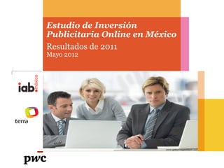Estudio de Inversión
Publicitaria Online en México
Resultados de 2011
Mayo 2012
 