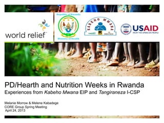PD/Hearth and Nutrition Weeks in Rwanda
Experiences from Kabeho Mwana EIP and Tangiraneza I-CSP
Melanie Morrow & Melene Kabadege
CORE Group Spring Meeting
April 24, 2013
 