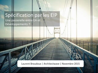 @lbroudouxArchitectwave | 19/11/2015
Laurent Broudoux | Architectwave | Novembre 2015
Spécification par les EIP
Une passerelle entre EA et
Développements ?
 