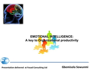 EMOTIONAL INTELLIGENCE:
                       A key to Organizational productivity




Presentation delivered at Fosad Consulting Ltd   Gbemisola Sowunmi
 