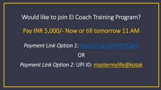 MML-ICF-CCE Emotional Intelligence Coach Program - M1 - C1 38
MasterMyLife EQ Education
Would like to join EI Coach Training Program?
Pay INR 5,000/- Now or till tomorrow 11 AM
Payment Link Option 1: https://rzp.io/l/IiTrYCgIId
OR
Payment Link Option 2: UPI ID: mastermylife@kotak
 