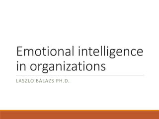 Emotional intelligence
in organizations
LASZLO BALAZS PH.D.
 