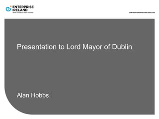 Presentation to Lord Mayor of Dublin




• Alan Hobbs
 