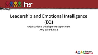 Leadership and Emotional Intelligence
(EQ)
Organizational Development Department
Amy Ballard, MEd
 