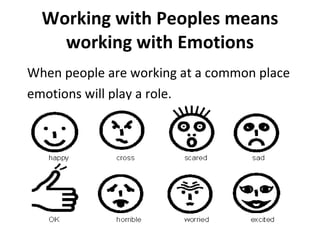Working with Peoples means working with Emotions When people are working at a common place emotions will play a role.  
