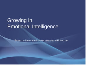 Growing in
Emotional Intelligence
Based on ideas at mindtools.com and wikihow.com
 
