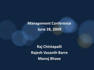 Management Conference June 28, 2009 Raj Chintapalli Rajesh VasanthBarre ManojBhave 