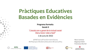 Pràctiques Educatives
Basades en Evidències
Programa formatiu
Sessió 3
“L’escola com a garant de la inclusió social:
Dret ...