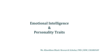 Emotional Intelligence
&
Personality Traits
Ms. Khushboo Bhatt: Research Scholar, FMS | IIIM | CHARUSAT
 