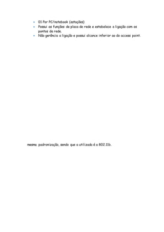  01 Por PC/notebook (estações)
 Possui as funções de placa de rede e estabelece a ligação com os
pontos da rede.
 Não gerência a ligação e possui alcance inferior ao do access point.
mesma padronização, sendo que a utilizada é a 802.11b.
 