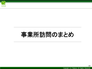 Copyright © Mediva Inc. All Rights Reserved.
事業所訪問のまとめ
19
 