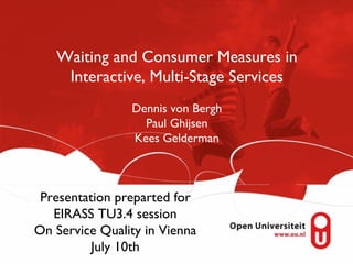 Waiting and Consumer Measures in
    Interactive, Multi-Stage Services
                Dennis von Bergh
                  Paul Ghijsen
                Kees Gelderman



 Presentation preparted for
   EIRASS TU3.4 session
On Service Quality in Vienna
          July 10th
 