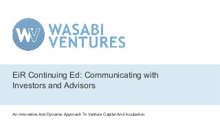 An Innovative And Dynamic Approach To Venture Capital And Incubation
EiR Continuing Ed: Communicating with
Investors and Advisors
 