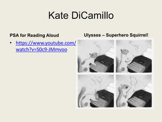 Kate DiCamillo
PSA for Reading Aloud
• https://www.youtube.com/
watch?v=S0c9-JMmvoo
Ulysses – Superhero Squirrel!
 
