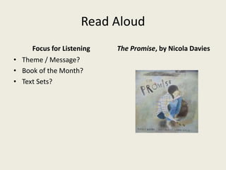 Read Aloud
Focus for Listening
• Theme / Message?
• Book of the Month?
• Text Sets?
The Promise, by Nicola Davies
 