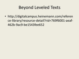 Beyond Leveled Texts
• http://digitalcampus.heinemann.com/referen
ce-library/resource-detail?rid=769f6001-aeaf-
462b-9ac9-be1543fee652
 