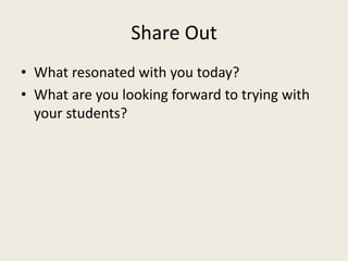 Share Out
• What resonated with you today?
• What are you looking forward to trying with
your students?
 