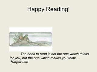 Happy Reading!
The book to read is not the one which thinks
for you, but the one which makes you think …
Harper Lee
 