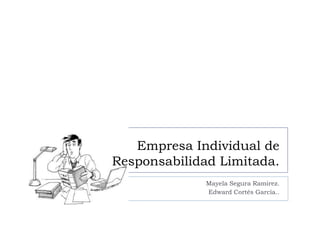Empresa Individual de
Responsabilidad Limitada.
              Mayela Segura Ramirez.
              Edward Cortés García..
 