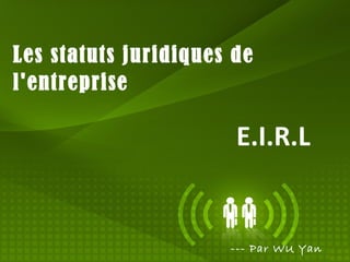 Les statuts juridiques de
l'entreprise

E.I.R.L

--- Par WU Yan

 