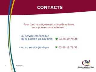 CONTACTS

Pour tout renseignement complémentaire,
vous pouvez vous adresser :
• au service économique
de la Section du Bas-Rhin
• ou au service juridique

15

 03.88.19.79.28
 03.88.19.79.32

30/10/2013

 