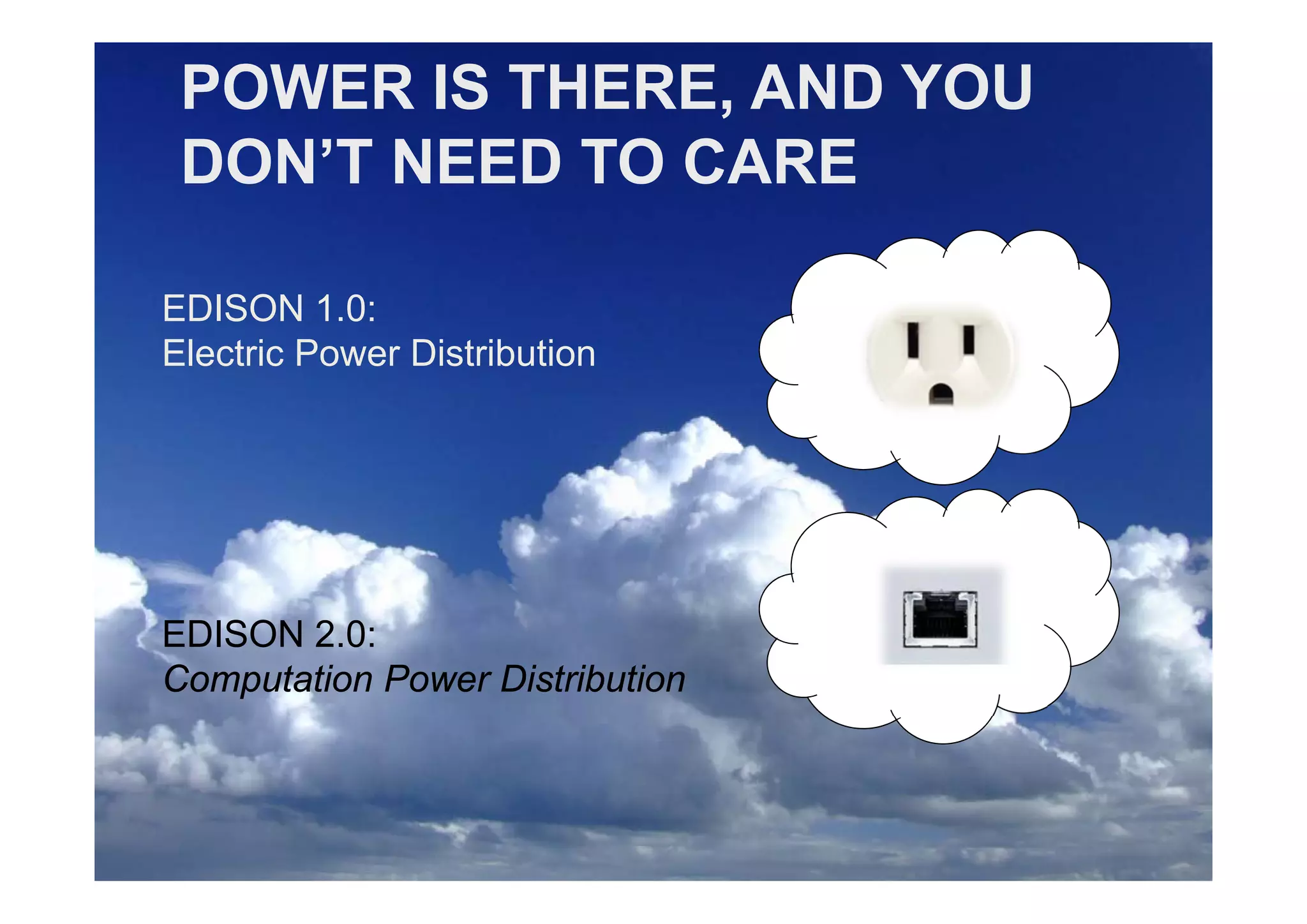 POWER IS THERE, AND YOU
 DON’T NEED TO CARE

EDISON 1.0:
Electric Power Distribution




EDISON 2.0:
Computation Power Distribution


          EIRMA
        Cannes 2011
 