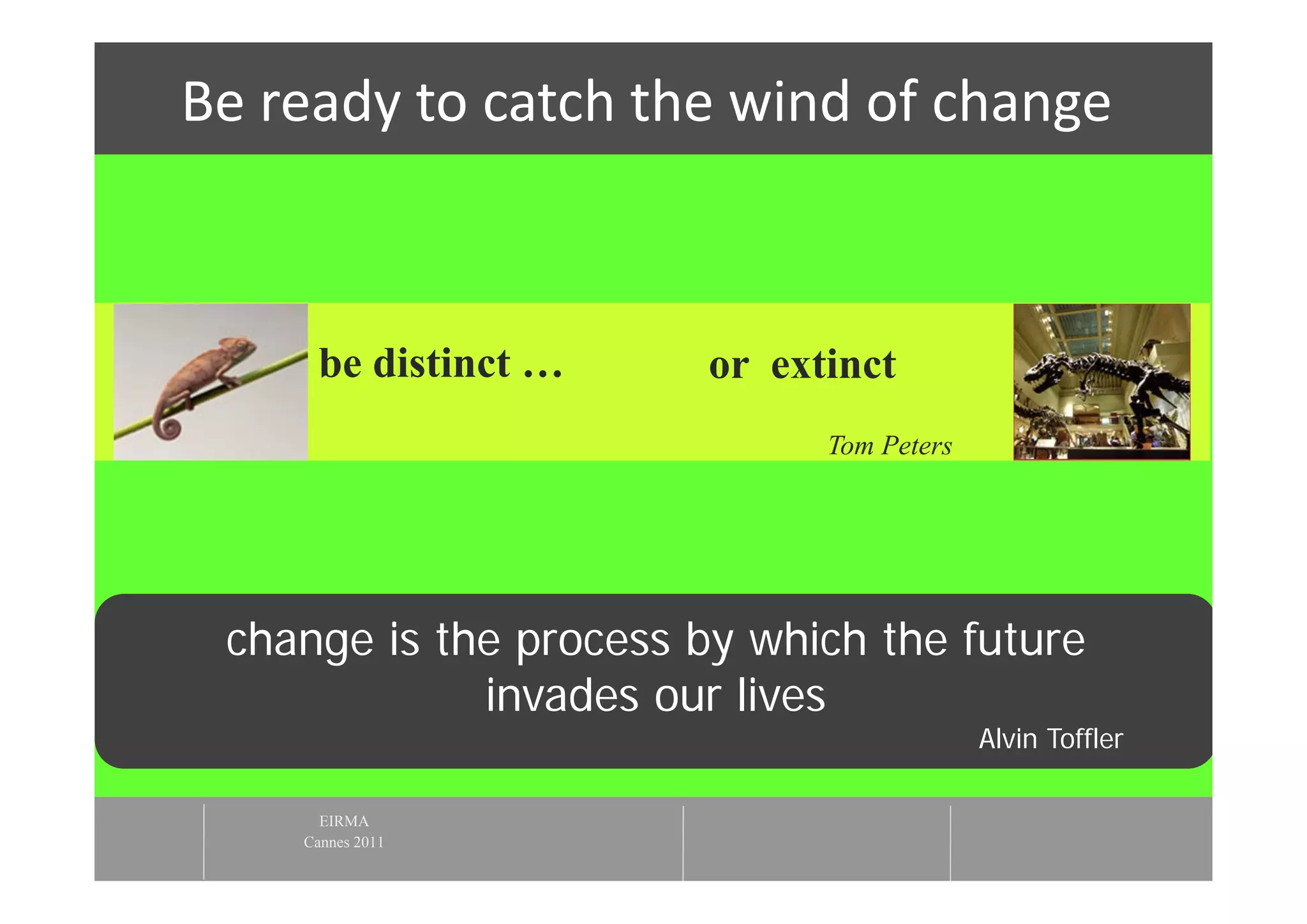 Be ready to catch the wind of change



     be distinct …      or extinct
                              Tom Peters




 change is the process by which the future
             invades our lives
                                           Alvin Toffler

      EIRMA
    Cannes 2011
 