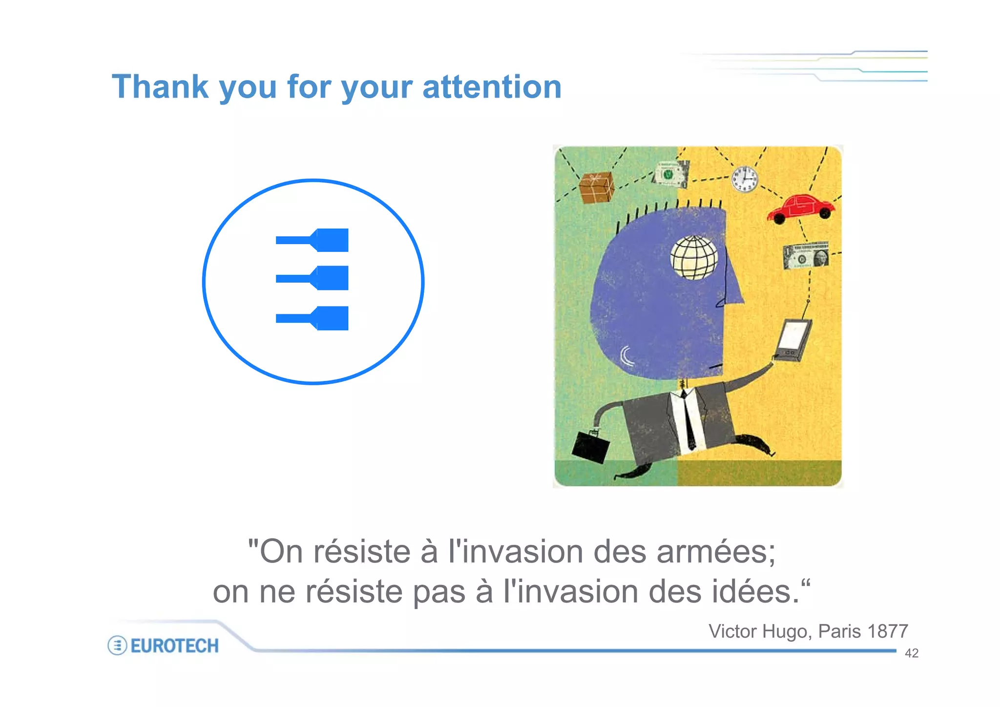Thank you for your attention




        "On résiste à l'invasion des armées;
      on ne résiste pas à l'invasion des idées.“
                                        Victor Hugo, Paris 1877
                                                              42
 