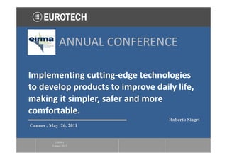 ANNUAL CONFERENCE 

Implementing cutting‐edge technologies 
to develop products to improve daily life, 
making it simpler, safer and more 
comfortable. 
                                    Roberto Siagri
Cannes , May 26, 2011


            EIRMA
          Cannes 2011
 