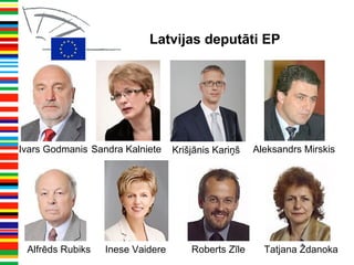 Latvijas deputāti EP
Ivars Godmanis
Inese Vaidere
Sandra Kalniete Aleksandrs Mirskis
Alfrēds Rubiks Tatjana ŽdanokaRoberts Zīle
Krišjānis Kariņš
 