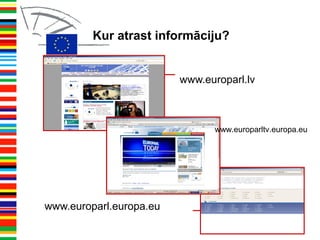 www.europarl.lv
www.europarl.europa.eu
Kur atrast informāciju?
www.europarltv.europa.eu
 