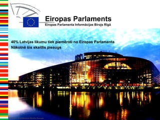 Eiropas Parlaments
Eiropas Parlamenta Informācijas Birojs Rīgā
Design: Architecture Studio Europe
40% Latvijas likumu tiek piemēroti no Eiropas Parlamenta
Nākotnē šis skaitlis pieaugs
 