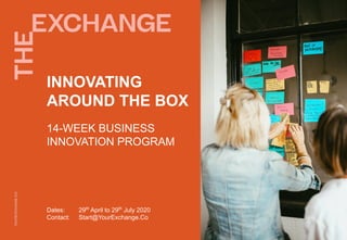 14-WEEK BUSINESS
INNOVATION PROGRAM
INNOVATING
AROUND THE BOX
Dates: 29th
April to 29th
July 2020
Contact: Start@YourExchange.Co
 