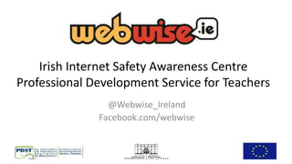 Irish Internet Safety Awareness Centre
Professional Development Service for Teachers
@Webwise_Ireland
Facebook.com/webwise
 