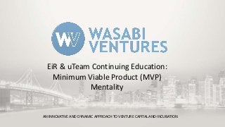 EiR & uTeam Continuing Education:
Minimum Viable Product (MVP)
Mentality

AN INNOVATIVE AND DYNAMIC APPROACH TO VENTURE CAPITAL AND INCUBATION

 