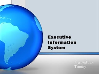 Executive
Information
System


          Presnted by:-
          Tanmay
 