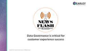 Copyright © 2016 Earley Information Science, Inc. All Rights Reserved.
Data Governance is critical for
customer experience success
(OK Not Really News)
 